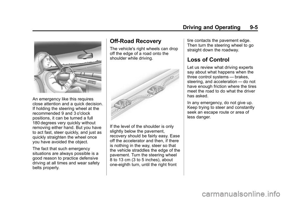 CHEVROLET TRAVERSE 2010 1.G Owners Manual Driving and Operating 9-5
An emergency like this requires
close attention and a quick decision.
If holding the steering wheel at the
recommended 9 and 3 oclock
positions, it can be turned a full
180 CHEVROLET TRAVERSE 2010 1.G Owners Manual Driving and Operating 9-5
An emergency like this requires
close attention and a quick decision.
If holding the steering wheel at the
recommended 9 and 3 oclock
positions, it can be turned a full
180