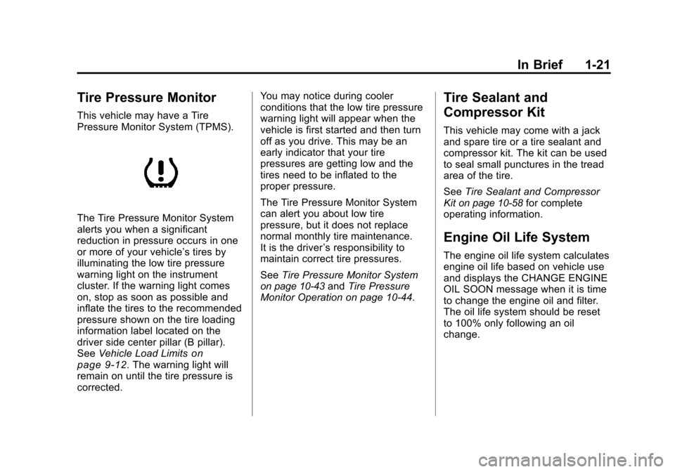 CHEVROLET TRAVERSE 2010 1.G Owners Manual In Brief 1-21
Tire Pressure Monitor
This vehicle may have a Tire
Pressure Monitor System (TPMS).
The Tire Pressure Monitor System
alerts you when a significant
reduction in pressure occurs in one
or m CHEVROLET TRAVERSE 2010 1.G Owners Manual In Brief 1-21
Tire Pressure Monitor
This vehicle may have a Tire
Pressure Monitor System (TPMS).
The Tire Pressure Monitor System
alerts you when a significant
reduction in pressure occurs in one
or m
