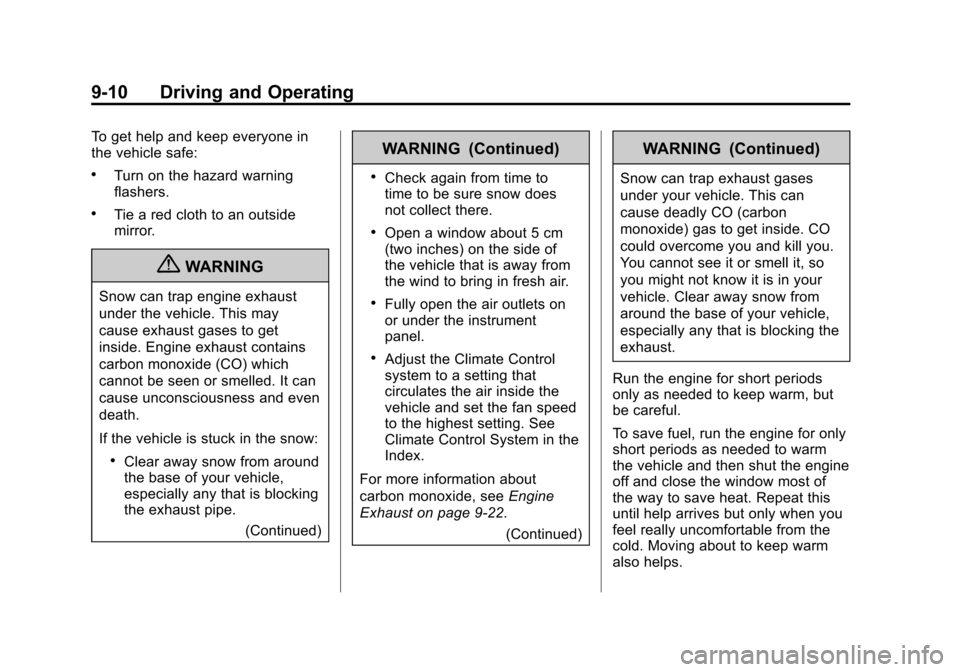 CHEVROLET TRAVERSE 2010 1.G Owners Manual 9-10 Driving and Operating
To get help and keep everyone in
the vehicle safe:
.Turn on the hazard warning
flashers.
.Tie a red cloth to an outside
mirror.
{WARNING
Snow can trap engine exhaust
under t CHEVROLET TRAVERSE 2010 1.G Owners Manual 9-10 Driving and Operating
To get help and keep everyone in
the vehicle safe:
.Turn on the hazard warning
flashers.
.Tie a red cloth to an outside
mirror.
{WARNING
Snow can trap engine exhaust
under t