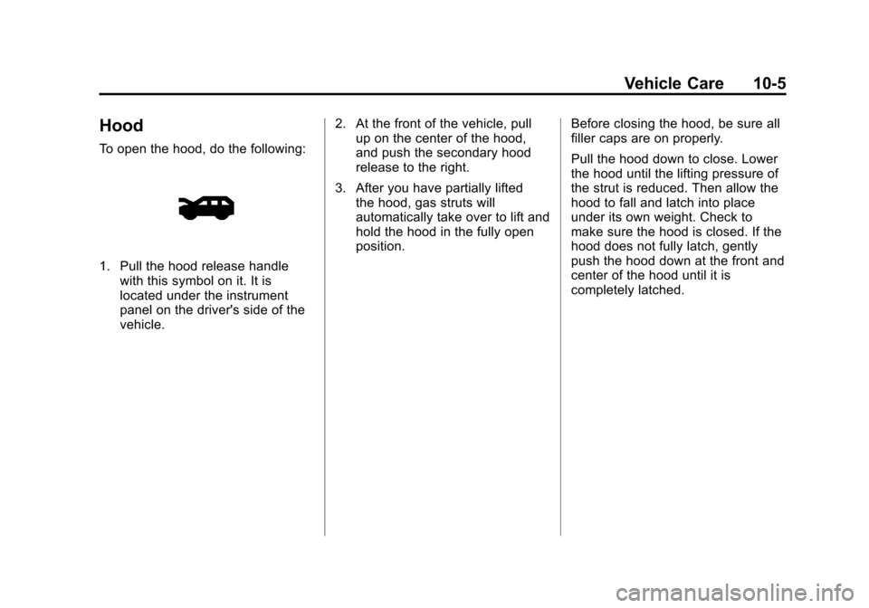 CHEVROLET TRAVERSE 2010 1.G Owners Manual Vehicle Care 10-5
Hood
To open the hood, do the following:
1. Pull the hood release handlewith this symbol on it. It is
located under the instrument
panel on the drivers side of the
vehicle. 2. At th CHEVROLET TRAVERSE 2010 1.G Owners Manual Vehicle Care 10-5
Hood
To open the hood, do the following:
1. Pull the hood release handlewith this symbol on it. It is
located under the instrument
panel on the drivers side of the
vehicle. 2. At th