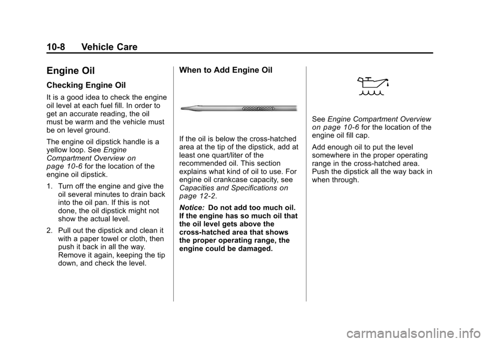 CHEVROLET TRAVERSE 2010 1.G Owners Manual 10-8 Vehicle Care
Engine Oil
Checking Engine Oil
It is a good idea to check the engine
oil level at each fuel fill. In order to
get an accurate reading, the oil
must be warm and the vehicle must
be on