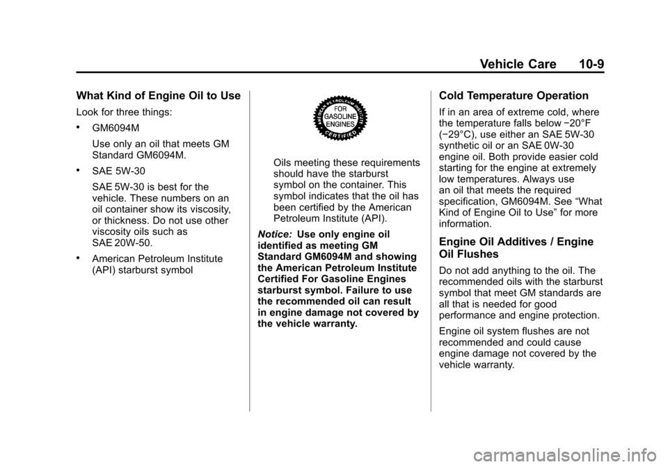 CHEVROLET TRAVERSE 2010 1.G Owners Manual Vehicle Care 10-9
What Kind of Engine Oil to Use
Look for three things:
.GM6094M
Use only an oil that meets GM
Standard GM6094M.
.SAE 5W-30
SAE 5W-30 is best for the
vehicle. These numbers on an
oil c CHEVROLET TRAVERSE 2010 1.G Owners Manual Vehicle Care 10-9
What Kind of Engine Oil to Use
Look for three things:
.GM6094M
Use only an oil that meets GM
Standard GM6094M.
.SAE 5W-30
SAE 5W-30 is best for the
vehicle. These numbers on an
oil c