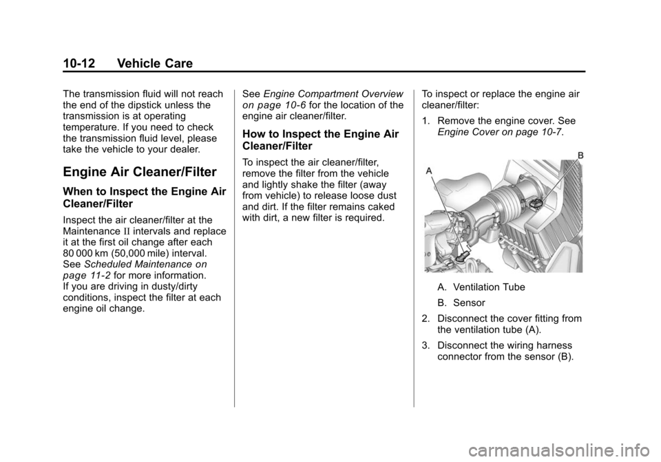 CHEVROLET TRAVERSE 2010 1.G Owners Manual 10-12 Vehicle Care
The transmission fluid will not reach
the end of the dipstick unless the
transmission is at operating
temperature. If you need to check
the transmission fluid level, please
take the CHEVROLET TRAVERSE 2010 1.G Owners Manual 10-12 Vehicle Care
The transmission fluid will not reach
the end of the dipstick unless the
transmission is at operating
temperature. If you need to check
the transmission fluid level, please
take the