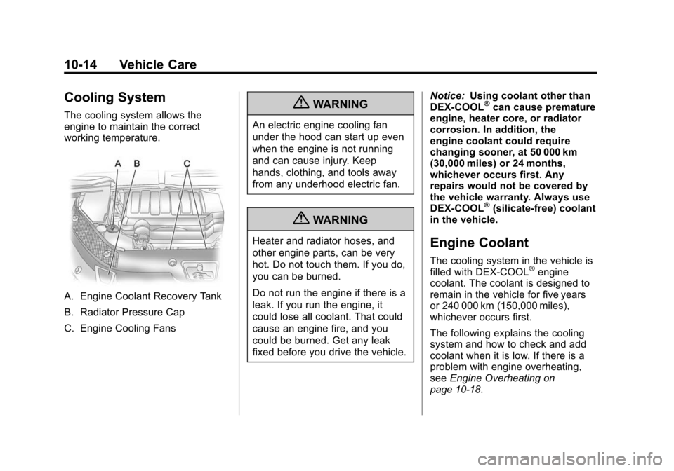 CHEVROLET TRAVERSE 2010 1.G Owners Manual 10-14 Vehicle Care
Cooling System
The cooling system allows the
engine to maintain the correct
working temperature.
A. Engine Coolant Recovery Tank
B. Radiator Pressure Cap
C. Engine Cooling Fans
{WAR CHEVROLET TRAVERSE 2010 1.G Owners Manual 10-14 Vehicle Care
Cooling System
The cooling system allows the
engine to maintain the correct
working temperature.
A. Engine Coolant Recovery Tank
B. Radiator Pressure Cap
C. Engine Cooling Fans
{WAR