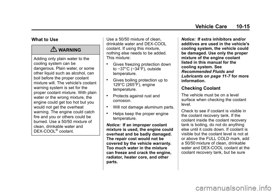 CHEVROLET TRAVERSE 2010 1.G Owners Manual Vehicle Care 10-15
What to Use
{WARNING
Adding only plain water to the
cooling system can be
dangerous. Plain water, or some
other liquid such as alcohol, can
boil before the proper coolant
mixture wi CHEVROLET TRAVERSE 2010 1.G Owners Manual Vehicle Care 10-15
What to Use
{WARNING
Adding only plain water to the
cooling system can be
dangerous. Plain water, or some
other liquid such as alcohol, can
boil before the proper coolant
mixture wi