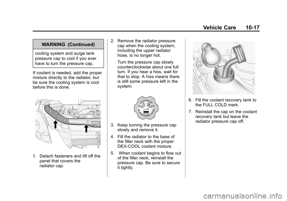 CHEVROLET TRAVERSE 2010 1.G Owners Manual Vehicle Care 10-17
WARNING (Continued)
cooling system and surge tank
pressure cap to cool if you ever
have to turn the pressure cap.
If coolant is needed, add the proper
mixture directly to the radiat CHEVROLET TRAVERSE 2010 1.G Owners Manual Vehicle Care 10-17
WARNING (Continued)
cooling system and surge tank
pressure cap to cool if you ever
have to turn the pressure cap.
If coolant is needed, add the proper
mixture directly to the radiat