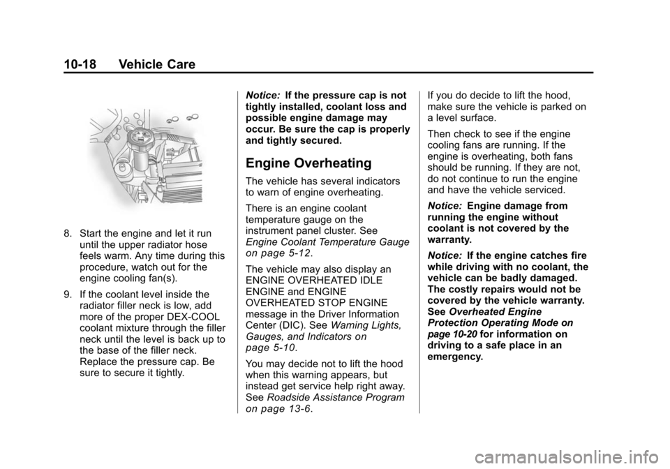 CHEVROLET TRAVERSE 2010 1.G Owners Manual 10-18 Vehicle Care
8. Start the engine and let it rununtil the upper radiator hose
feels warm. Any time during this
procedure, watch out for the
engine cooling fan(s).
9. If the coolant level inside t CHEVROLET TRAVERSE 2010 1.G Owners Manual 10-18 Vehicle Care
8. Start the engine and let it rununtil the upper radiator hose
feels warm. Any time during this
procedure, watch out for the
engine cooling fan(s).
9. If the coolant level inside t