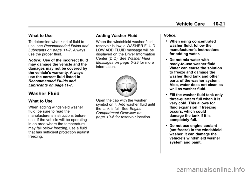 CHEVROLET TRAVERSE 2010 1.G Owners Manual Vehicle Care 10-21
What to Use
To determine what kind of fluid to
use, seeRecommended Fluids and
Lubricants
on page 11‑7. Always
use the proper fluid.
Notice: Use of the incorrect fluid
may damage t CHEVROLET TRAVERSE 2010 1.G Owners Manual Vehicle Care 10-21
What to Use
To determine what kind of fluid to
use, seeRecommended Fluids and
Lubricants
on page 11‑7. Always
use the proper fluid.
Notice: Use of the incorrect fluid
may damage t