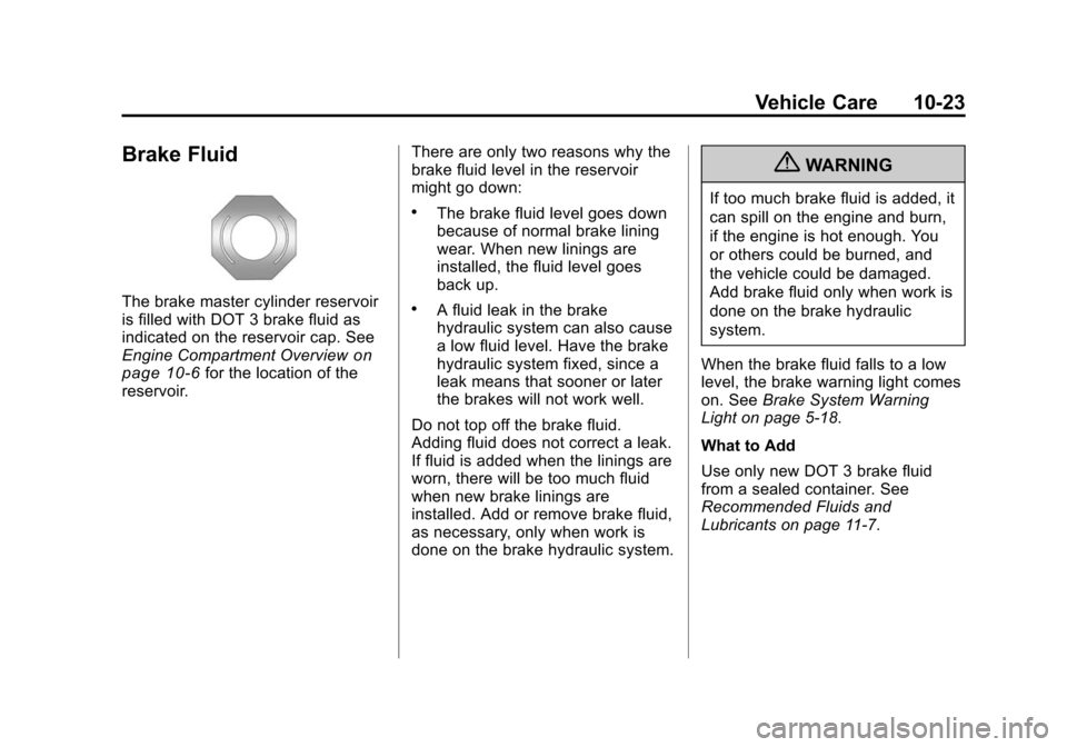 CHEVROLET TRAVERSE 2010 1.G Owners Manual Vehicle Care 10-23
Brake Fluid
The brake master cylinder reservoir
is filled with DOT 3 brake fluid as
indicated on the reservoir cap. See
Engine Compartment Overview
on
page 10‑6for the location of