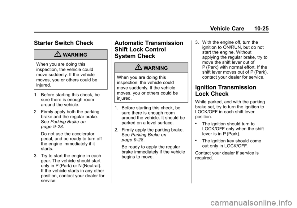 CHEVROLET TRAVERSE 2010 1.G Owners Manual Vehicle Care 10-25
Starter Switch Check
{WARNING
When you are doing this
inspection, the vehicle could
move suddenly. If the vehicle
moves, you or others could be
injured.
1. Before starting this chec