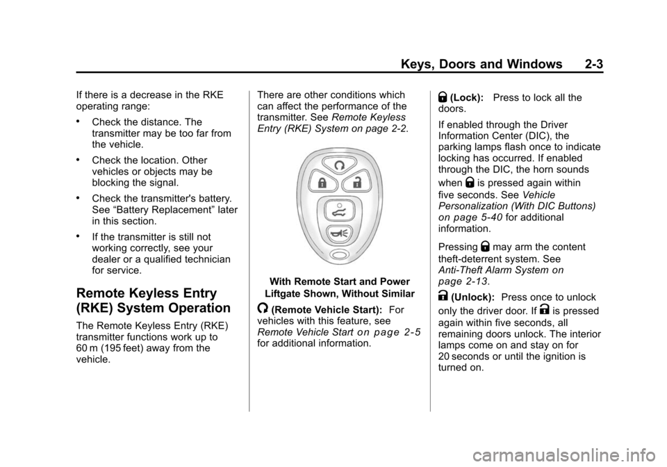 CHEVROLET TRAVERSE 2010 1.G Owners Guide Keys, Doors and Windows 2-3
If there is a decrease in the RKE
operating range:
.Check the distance. The
transmitter may be too far from
the vehicle.
.Check the location. Other
vehicles or objects may CHEVROLET TRAVERSE 2010 1.G Owners Guide Keys, Doors and Windows 2-3
If there is a decrease in the RKE
operating range:
.Check the distance. The
transmitter may be too far from
the vehicle.
.Check the location. Other
vehicles or objects may