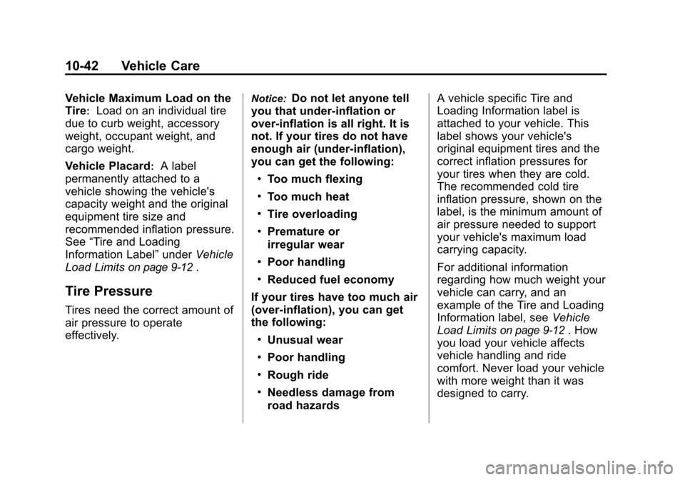 CHEVROLET TRAVERSE 2010 1.G Owners Manual 10-42 Vehicle Care
Vehicle Maximum Load on the
Tire
:Load on an individual tire
due to curb weight, accessory
weight, occupant weight, and
cargo weight.
Vehicle Placard
:A label
permanently attached t CHEVROLET TRAVERSE 2010 1.G Owners Manual 10-42 Vehicle Care
Vehicle Maximum Load on the
Tire
:Load on an individual tire
due to curb weight, accessory
weight, occupant weight, and
cargo weight.
Vehicle Placard
:A label
permanently attached t