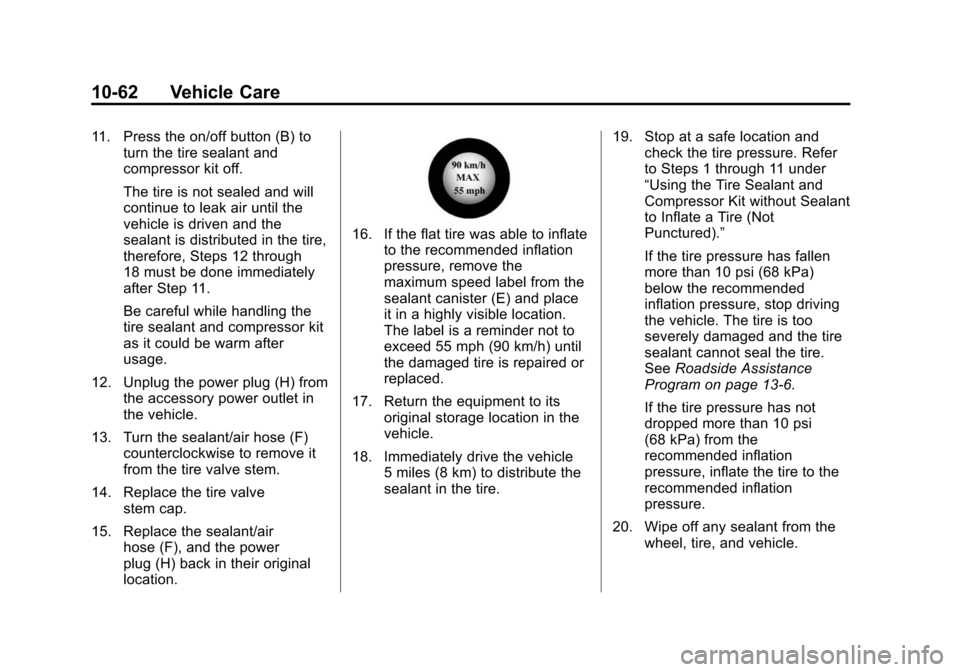 CHEVROLET TRAVERSE 2010 1.G Owners Manual 10-62 Vehicle Care
11. Press the on/off button (B) toturn the tire sealant and
compressor kit off.
The tire is not sealed and will
continue to leak air until the
vehicle is driven and the
sealant is d CHEVROLET TRAVERSE 2010 1.G Owners Manual 10-62 Vehicle Care
11. Press the on/off button (B) toturn the tire sealant and
compressor kit off.
The tire is not sealed and will
continue to leak air until the
vehicle is driven and the
sealant is d