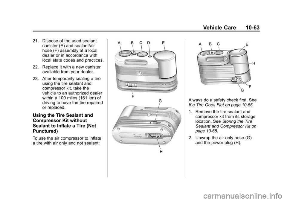 CHEVROLET TRAVERSE 2010 1.G Owners Manual Vehicle Care 10-63
21. Dispose of the used sealantcanister (E) and sealant/air
hose (F) assembly at a local
dealer or in accordance with
local state codes and practices.
22. Replace it with a new cani CHEVROLET TRAVERSE 2010 1.G Owners Manual Vehicle Care 10-63
21. Dispose of the used sealantcanister (E) and sealant/air
hose (F) assembly at a local
dealer or in accordance with
local state codes and practices.
22. Replace it with a new cani