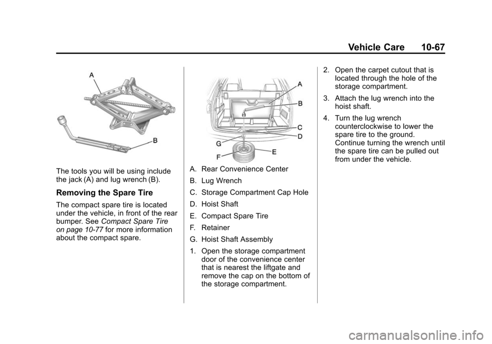 CHEVROLET TRAVERSE 2010 1.G Owners Manual Vehicle Care 10-67
The tools you will be using include
the jack (A) and lug wrench (B).
Removing the Spare Tire
The compact spare tire is located
under the vehicle, in front of the rear
bumper. SeeCom CHEVROLET TRAVERSE 2010 1.G Owners Manual Vehicle Care 10-67
The tools you will be using include
the jack (A) and lug wrench (B).
Removing the Spare Tire
The compact spare tire is located
under the vehicle, in front of the rear
bumper. SeeCom
