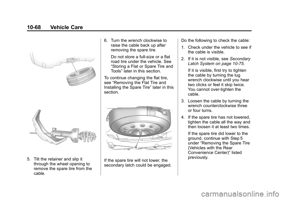 CHEVROLET TRAVERSE 2010 1.G Owners Manual 10-68 Vehicle Care
5. Tilt the retainer and slip itthrough the wheel opening to
remove the spare tire from the
cable. 6. Turn the wrench clockwise to
raise the cable back up after
removing the spare t CHEVROLET TRAVERSE 2010 1.G Owners Manual 10-68 Vehicle Care
5. Tilt the retainer and slip itthrough the wheel opening to
remove the spare tire from the
cable. 6. Turn the wrench clockwise to
raise the cable back up after
removing the spare t