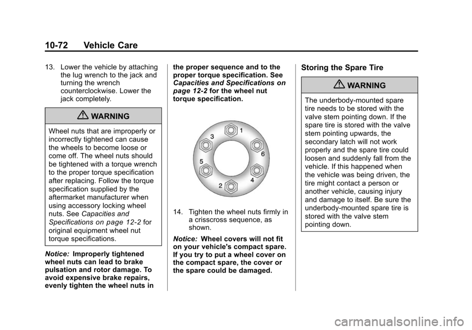 CHEVROLET TRAVERSE 2010 1.G Owners Manual 10-72 Vehicle Care
13. Lower the vehicle by attachingthe lug wrench to the jack and
turning the wrench
counterclockwise. Lower the
jack completely.
{WARNING
Wheel nuts that are improperly or
incorrect CHEVROLET TRAVERSE 2010 1.G Owners Manual 10-72 Vehicle Care
13. Lower the vehicle by attachingthe lug wrench to the jack and
turning the wrench
counterclockwise. Lower the
jack completely.
{WARNING
Wheel nuts that are improperly or
incorrect