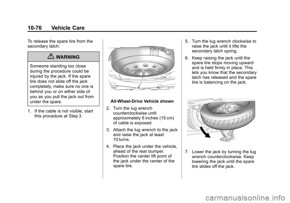 CHEVROLET TRAVERSE 2010 1.G Owners Manual 10-76 Vehicle Care
To release the spare tire from the
secondary latch:
{WARNING
Someone standing too close
during the procedure could be
injured by the jack. If the spare
tire does not slide off the j CHEVROLET TRAVERSE 2010 1.G Owners Manual 10-76 Vehicle Care
To release the spare tire from the
secondary latch:
{WARNING
Someone standing too close
during the procedure could be
injured by the jack. If the spare
tire does not slide off the j