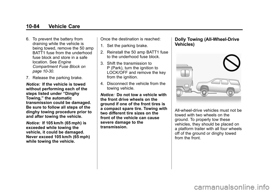 CHEVROLET TRAVERSE 2010 1.G Owners Manual 10-84 Vehicle Care
6. To prevent the battery fromdraining while the vehicle is
being towed, remove the 50 amp
BATT1 fuse from the underhood
fuse block and store in a safe
location. See Engine
Compartm CHEVROLET TRAVERSE 2010 1.G Owners Manual 10-84 Vehicle Care
6. To prevent the battery fromdraining while the vehicle is
being towed, remove the 50 amp
BATT1 fuse from the underhood
fuse block and store in a safe
location. See Engine
Compartm