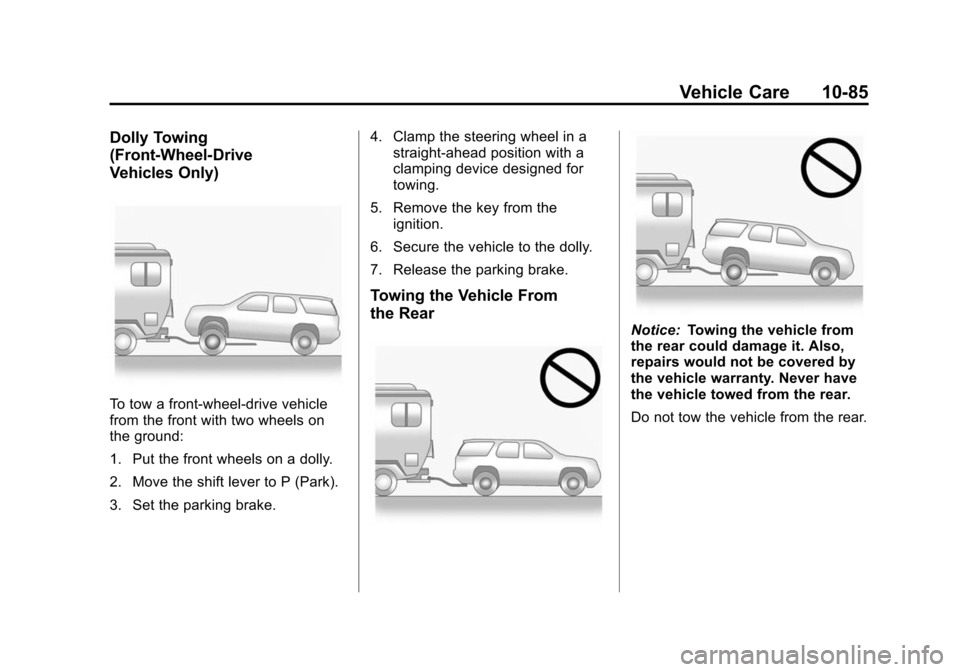 CHEVROLET TRAVERSE 2010 1.G Owners Manual Vehicle Care 10-85
Dolly Towing
(Front-Wheel‐Drive
Vehicles Only)
To tow a front-wheel‐drive vehicle
from the front with two wheels on
the ground:
1. Put the front wheels on a dolly.
2. Move the s CHEVROLET TRAVERSE 2010 1.G Owners Manual Vehicle Care 10-85
Dolly Towing
(Front-Wheel‐Drive
Vehicles Only)
To tow a front-wheel‐drive vehicle
from the front with two wheels on
the ground:
1. Put the front wheels on a dolly.
2. Move the s