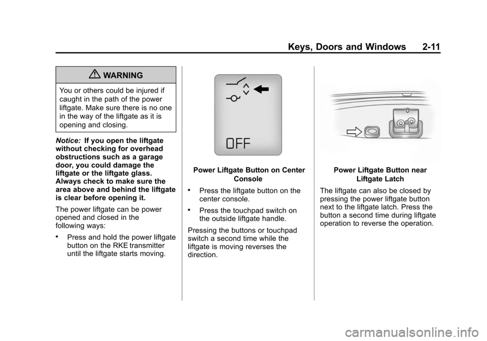 CHEVROLET TRAVERSE 2010 1.G Service Manual Keys, Doors and Windows 2-11
{WARNING
You or others could be injured if
caught in the path of the power
liftgate. Make sure there is no one
in the way of the liftgate as it is
opening and closing.
Not CHEVROLET TRAVERSE 2010 1.G Service Manual Keys, Doors and Windows 2-11
{WARNING
You or others could be injured if
caught in the path of the power
liftgate. Make sure there is no one
in the way of the liftgate as it is
opening and closing.
Not