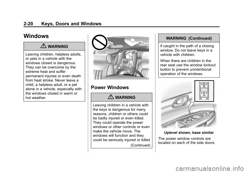 CHEVROLET TRAVERSE 2010 1.G Workshop Manual 2-20 Keys, Doors and Windows
Windows
{WARNING
Leaving children, helpless adults,
or pets in a vehicle with the
windows closed is dangerous.
They can be overcome by the
extreme heat and suffer
permanen CHEVROLET TRAVERSE 2010 1.G Workshop Manual 2-20 Keys, Doors and Windows
Windows
{WARNING
Leaving children, helpless adults,
or pets in a vehicle with the
windows closed is dangerous.
They can be overcome by the
extreme heat and suffer
permanen