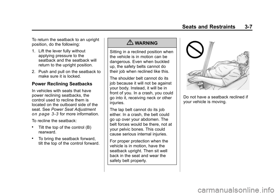 CHEVROLET TRAVERSE 2010 1.G Repair Manual Seats and Restraints 3-7
To return the seatback to an upright
position, do the following:
1. Lift the lever fully withoutapplying pressure to the
seatback and the seatback will
return to the upright p CHEVROLET TRAVERSE 2010 1.G Repair Manual Seats and Restraints 3-7
To return the seatback to an upright
position, do the following:
1. Lift the lever fully withoutapplying pressure to the
seatback and the seatback will
return to the upright p