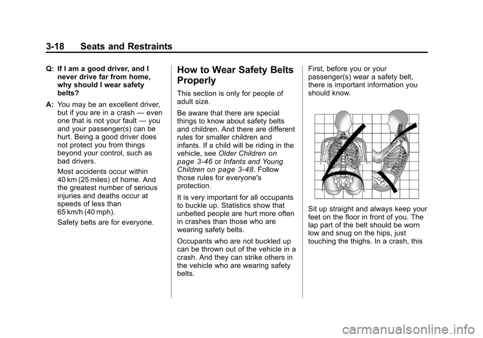 CHEVROLET TRAVERSE 2010 1.G Manual PDF 3-18 Seats and Restraints
Q: If I am a good driver, and Inever drive far from home,
why should I wear safety
belts?
A: You may be an excellent driver,
but if you are in a crash —even
one that is not CHEVROLET TRAVERSE 2010 1.G Manual PDF 3-18 Seats and Restraints
Q: If I am a good driver, and Inever drive far from home,
why should I wear safety
belts?
A: You may be an excellent driver,
but if you are in a crash —even
one that is not