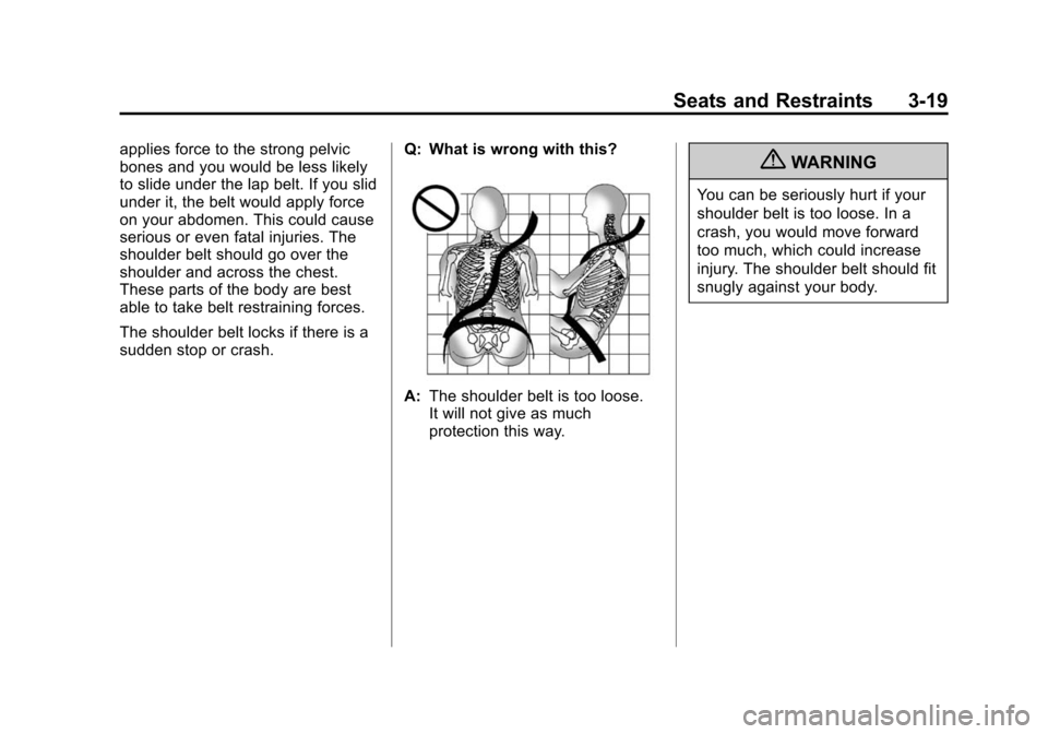 CHEVROLET TRAVERSE 2010 1.G Manual PDF Seats and Restraints 3-19
applies force to the strong pelvic
bones and you would be less likely
to slide under the lap belt. If you slid
under it, the belt would apply force
on your abdomen. This coul CHEVROLET TRAVERSE 2010 1.G Manual PDF Seats and Restraints 3-19
applies force to the strong pelvic
bones and you would be less likely
to slide under the lap belt. If you slid
under it, the belt would apply force
on your abdomen. This coul