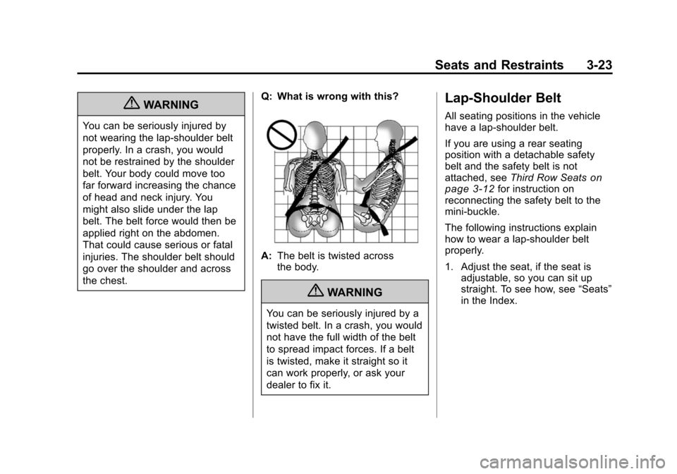 CHEVROLET TRAVERSE 2010 1.G Owners Manual Seats and Restraints 3-23
{WARNING
You can be seriously injured by
not wearing the lap-shoulder belt
properly. In a crash, you would
not be restrained by the shoulder
belt. Your body could move too
fa CHEVROLET TRAVERSE 2010 1.G Owners Manual Seats and Restraints 3-23
{WARNING
You can be seriously injured by
not wearing the lap-shoulder belt
properly. In a crash, you would
not be restrained by the shoulder
belt. Your body could move too
fa