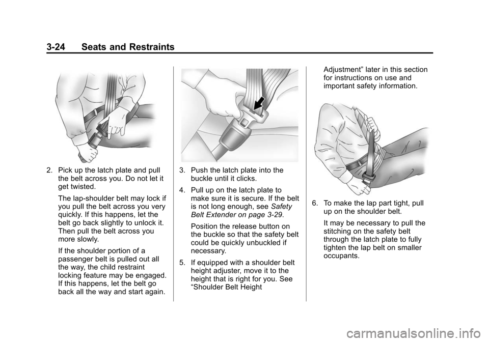 CHEVROLET TRAVERSE 2010 1.G Manual PDF 3-24 Seats and Restraints
2. Pick up the latch plate and pullthe belt across you. Do not let it
get twisted.
The lap-shoulder belt may lock if
you pull the belt across you very
quickly. If this happen CHEVROLET TRAVERSE 2010 1.G Manual PDF 3-24 Seats and Restraints
2. Pick up the latch plate and pullthe belt across you. Do not let it
get twisted.
The lap-shoulder belt may lock if
you pull the belt across you very
quickly. If this happen