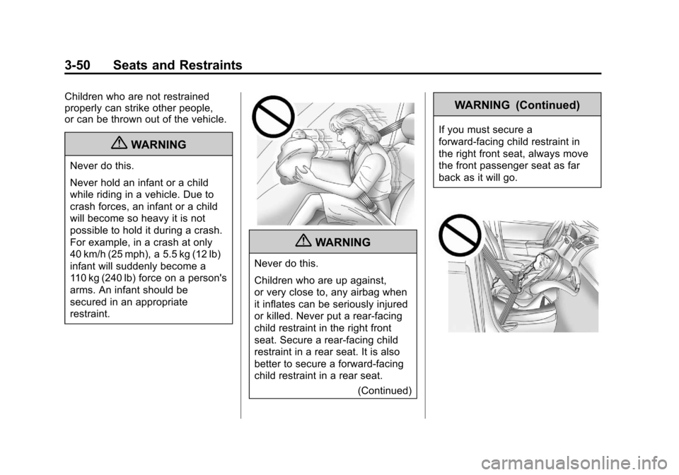 CHEVROLET TRAVERSE 2011 1.G Owners Manual Black plate (50,1)Chevrolet Traverse Owner Manual - 2011
3-50 Seats and Restraints
Children who are not restrained
properly can strike other people,
or can be thrown out of the vehicle.
{WARNING
Never CHEVROLET TRAVERSE 2011 1.G Owners Manual Black plate (50,1)Chevrolet Traverse Owner Manual - 2011
3-50 Seats and Restraints
Children who are not restrained
properly can strike other people,
or can be thrown out of the vehicle.
{WARNING
Never