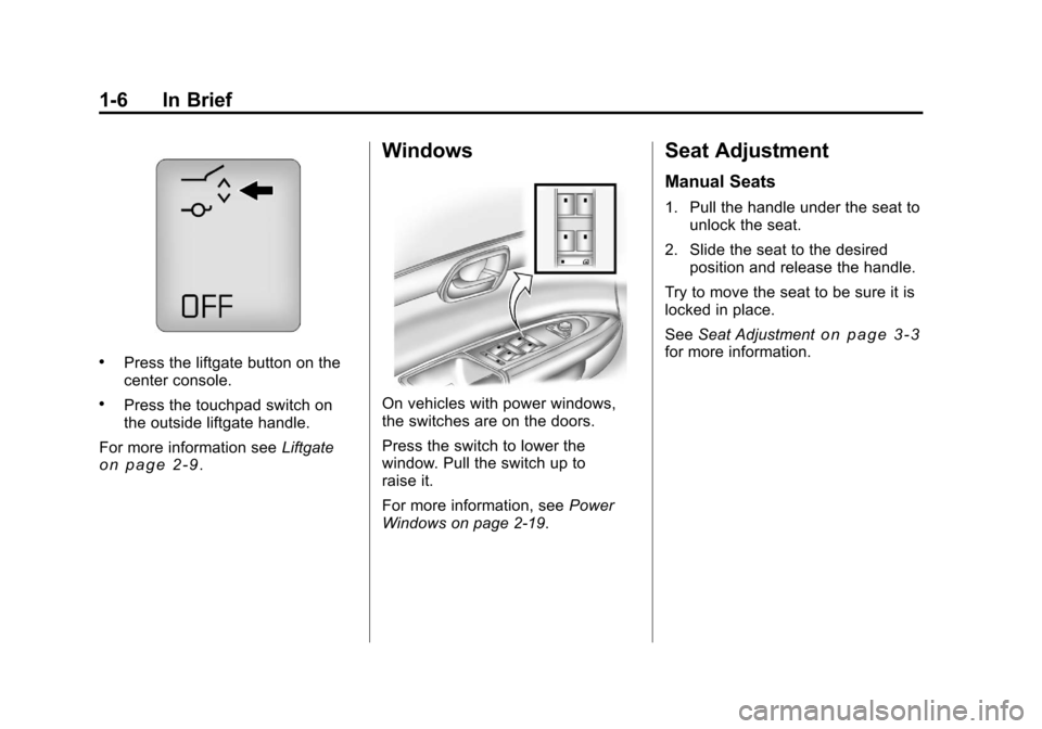 CHEVROLET TRAVERSE 2011 1.G User Guide Black plate (6,1)Chevrolet Traverse Owner Manual - 2011
1-6 In Brief
.Press the liftgate button on the
center console.
.Press the touchpad switch on
the outside liftgate handle.
For more information s CHEVROLET TRAVERSE 2011 1.G User Guide Black plate (6,1)Chevrolet Traverse Owner Manual - 2011
1-6 In Brief
.Press the liftgate button on the
center console.
.Press the touchpad switch on
the outside liftgate handle.
For more information s