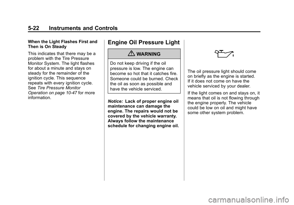 CHEVROLET TRAVERSE 2011 1.G Owners Manual Black plate (22,1)Chevrolet Traverse Owner Manual - 2011
5-22 Instruments and Controls
When the Light Flashes First and
Then is On Steady
This indicates that there may be a
problem with the Tire Press CHEVROLET TRAVERSE 2011 1.G Owners Manual Black plate (22,1)Chevrolet Traverse Owner Manual - 2011
5-22 Instruments and Controls
When the Light Flashes First and
Then is On Steady
This indicates that there may be a
problem with the Tire Press
