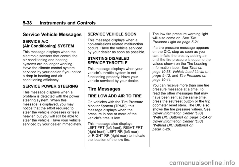 CHEVROLET TRAVERSE 2011 1.G Owners Manual Black plate (38,1)Chevrolet Traverse Owner Manual - 2011
5-38 Instruments and Controls
Service Vehicle Messages
SERVICE A/C
(Air Conditioning) SYSTEM
This message displays when the
electronic sensors CHEVROLET TRAVERSE 2011 1.G Owners Manual Black plate (38,1)Chevrolet Traverse Owner Manual - 2011
5-38 Instruments and Controls
Service Vehicle Messages
SERVICE A/C
(Air Conditioning) SYSTEM
This message displays when the
electronic sensors