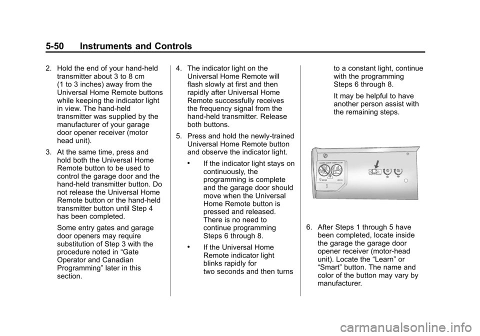 CHEVROLET TRAVERSE 2011 1.G Owners Manual Black plate (50,1)Chevrolet Traverse Owner Manual - 2011
5-50 Instruments and Controls
2. Hold the end of your hand-heldtransmitter about 3 to 8 cm
(1 to 3 inches) away from the
Universal Home Remote CHEVROLET TRAVERSE 2011 1.G Owners Manual Black plate (50,1)Chevrolet Traverse Owner Manual - 2011
5-50 Instruments and Controls
2. Hold the end of your hand-heldtransmitter about 3 to 8 cm
(1 to 3 inches) away from the
Universal Home Remote