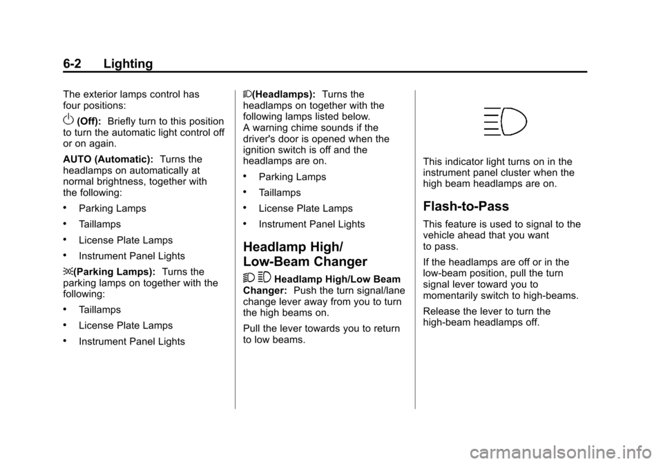 CHEVROLET TRAVERSE 2011 1.G Owners Manual Black plate (2,1)Chevrolet Traverse Owner Manual - 2011
6-2 Lighting
The exterior lamps control has
four positions:
O(Off):Briefly turn to this position
to turn the automatic light control off
or on a CHEVROLET TRAVERSE 2011 1.G Owners Manual Black plate (2,1)Chevrolet Traverse Owner Manual - 2011
6-2 Lighting
The exterior lamps control has
four positions:
O(Off):Briefly turn to this position
to turn the automatic light control off
or on a