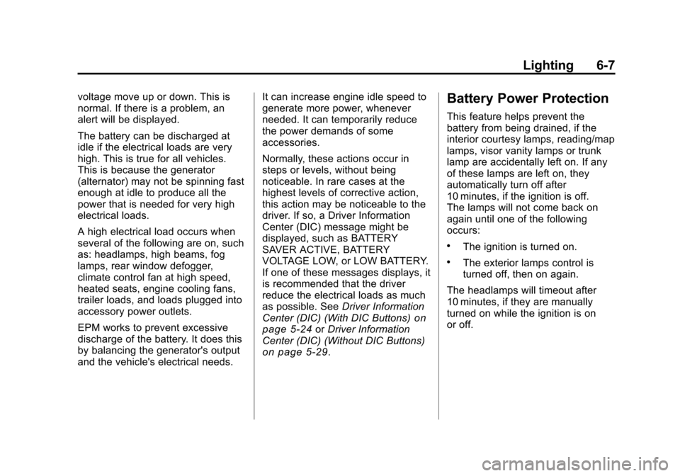 CHEVROLET TRAVERSE 2011 1.G Owners Manual Black plate (7,1)Chevrolet Traverse Owner Manual - 2011
Lighting 6-7
voltage move up or down. This is
normal. If there is a problem, an
alert will be displayed.
The battery can be discharged at
idle i CHEVROLET TRAVERSE 2011 1.G Owners Manual Black plate (7,1)Chevrolet Traverse Owner Manual - 2011
Lighting 6-7
voltage move up or down. This is
normal. If there is a problem, an
alert will be displayed.
The battery can be discharged at
idle i