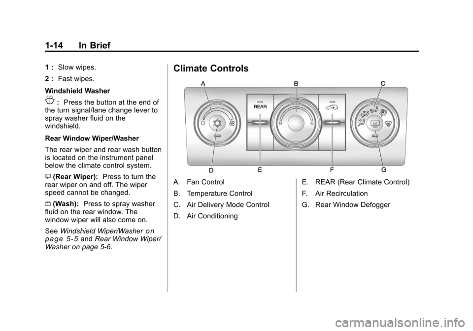 CHEVROLET TRAVERSE 2011 1.G User Guide Black plate (14,1)Chevrolet Traverse Owner Manual - 2011
1-14 In Brief
1 :Slow wipes.
2 : Fast wipes.
Windshield Washer
J: Press the button at the end of
the turn signal/lane change lever to
spray was CHEVROLET TRAVERSE 2011 1.G User Guide Black plate (14,1)Chevrolet Traverse Owner Manual - 2011
1-14 In Brief
1 :Slow wipes.
2 : Fast wipes.
Windshield Washer
J: Press the button at the end of
the turn signal/lane change lever to
spray was