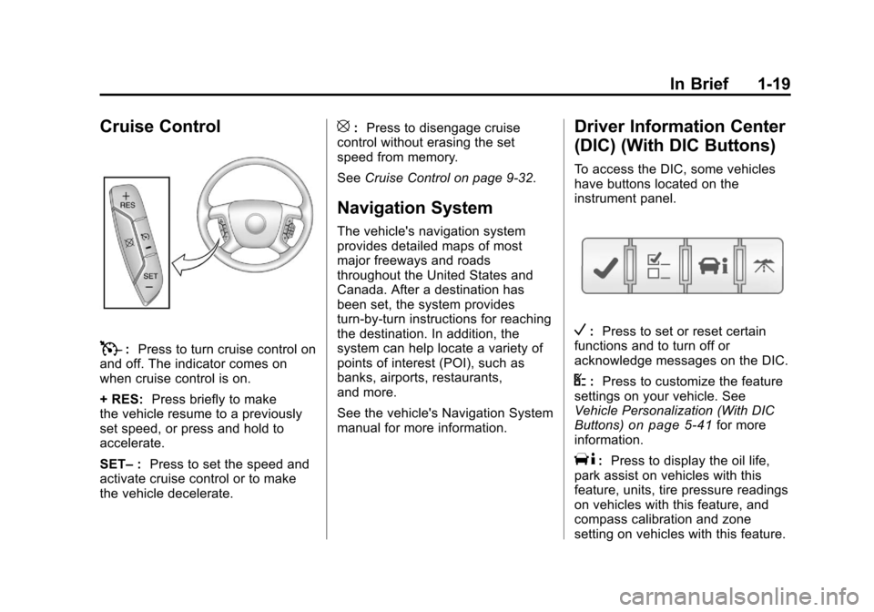 CHEVROLET TRAVERSE 2011 1.G Owners Manual Black plate (19,1)Chevrolet Traverse Owner Manual - 2011
In Brief 1-19
Cruise Control
T:Press to turn cruise control on
and off. The indicator comes on
when cruise control is on.
+ RES: Press briefly CHEVROLET TRAVERSE 2011 1.G Owners Manual Black plate (19,1)Chevrolet Traverse Owner Manual - 2011
In Brief 1-19
Cruise Control
T:Press to turn cruise control on
and off. The indicator comes on
when cruise control is on.
+ RES: Press briefly