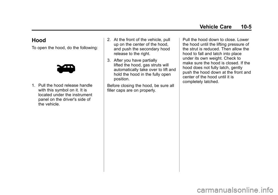 CHEVROLET TRAVERSE 2011 1.G Owners Manual Black plate (5,1)Chevrolet Traverse Owner Manual - 2011
Vehicle Care 10-5
Hood
To open the hood, do the following:
1. Pull the hood release handlewith this symbol on it. It is
located under the instru