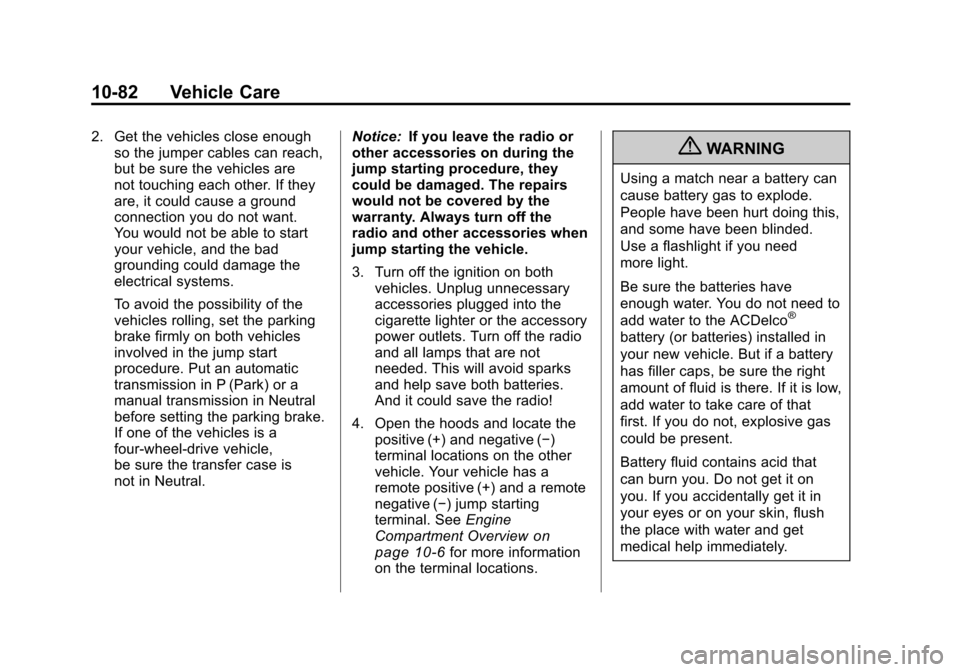 CHEVROLET TRAVERSE 2011 1.G Owners Manual Black plate (82,1)Chevrolet Traverse Owner Manual - 2011
10-82 Vehicle Care
2. Get the vehicles close enoughso the jumper cables can reach,
but be sure the vehicles are
not touching each other. If the CHEVROLET TRAVERSE 2011 1.G Owners Manual Black plate (82,1)Chevrolet Traverse Owner Manual - 2011
10-82 Vehicle Care
2. Get the vehicles close enoughso the jumper cables can reach,
but be sure the vehicles are
not touching each other. If the