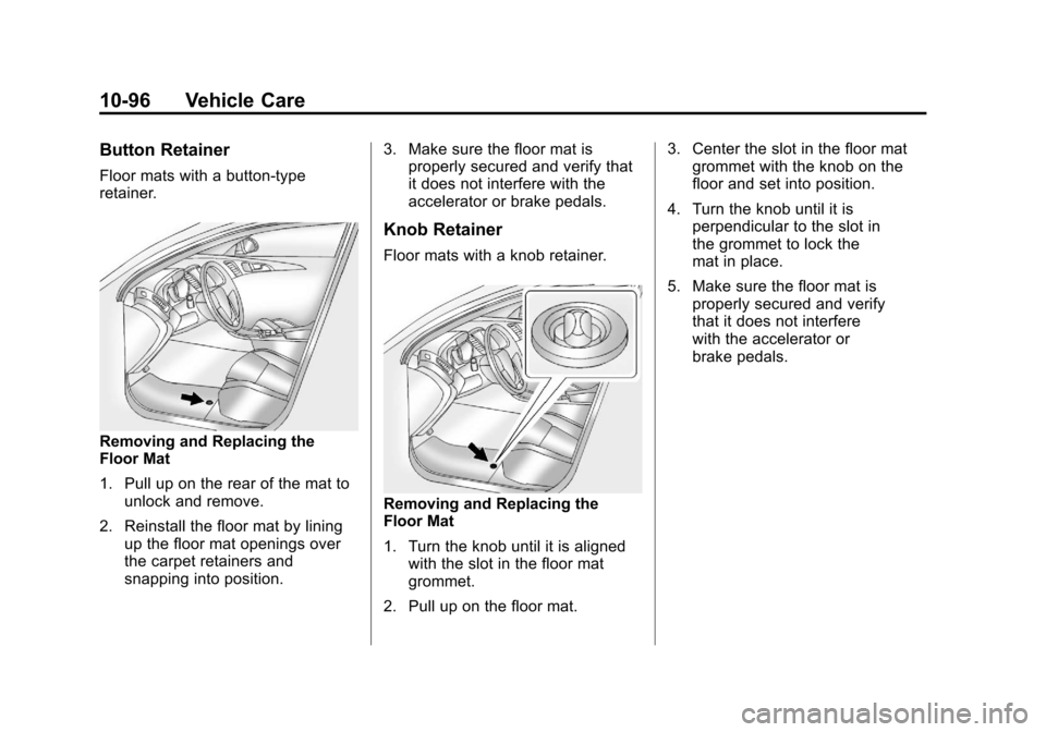 CHEVROLET TRAVERSE 2011 1.G Owners Manual Black plate (96,1)Chevrolet Traverse Owner Manual - 2011
10-96 Vehicle Care
Button Retainer
Floor mats with a button-type
retainer.
Removing and Replacing the
Floor Mat
1. Pull up on the rear of the m CHEVROLET TRAVERSE 2011 1.G Owners Manual Black plate (96,1)Chevrolet Traverse Owner Manual - 2011
10-96 Vehicle Care
Button Retainer
Floor mats with a button-type
retainer.
Removing and Replacing the
Floor Mat
1. Pull up on the rear of the m