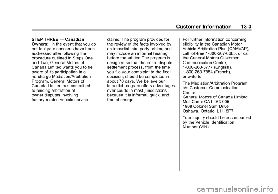 CHEVROLET TRAVERSE 2011 1.G Owners Manual Black plate (3,1)Chevrolet Traverse Owner Manual - 2011
Customer Information 13-3
STEP THREE—Canadian
Owners: In the event that you do
not feel your concerns have been
addressed after following the
CHEVROLET TRAVERSE 2011 1.G Owners Manual Black plate (3,1)Chevrolet Traverse Owner Manual - 2011
Customer Information 13-3
STEP THREE—Canadian
Owners: In the event that you do
not feel your concerns have been
addressed after following the