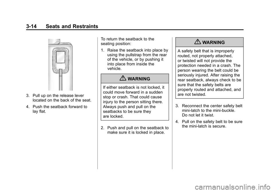 CHEVROLET TRAVERSE 2011 1.G Repair Manual Black plate (14,1)Chevrolet Traverse Owner Manual - 2011
3-14 Seats and Restraints
3. Pull up on the release leverlocated on the back of the seat.
4. Push the seatback forward to lay flat. To return t CHEVROLET TRAVERSE 2011 1.G Repair Manual Black plate (14,1)Chevrolet Traverse Owner Manual - 2011
3-14 Seats and Restraints
3. Pull up on the release leverlocated on the back of the seat.
4. Push the seatback forward to lay flat. To return t
