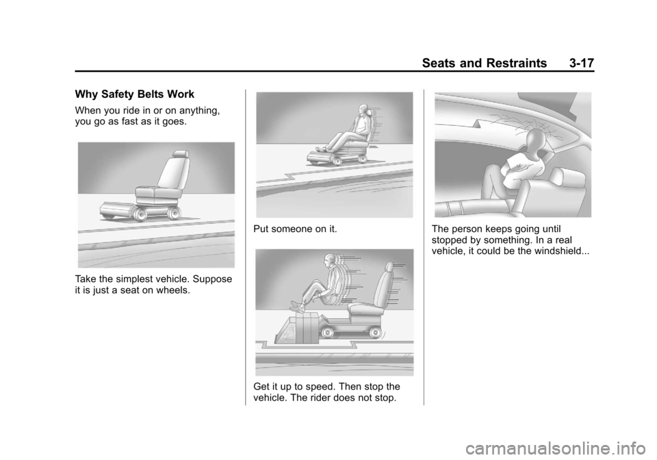 CHEVROLET TRAVERSE 2011 1.G Manual PDF Black plate (17,1)Chevrolet Traverse Owner Manual - 2011
Seats and Restraints 3-17
Why Safety Belts Work
When you ride in or on anything,
you go as fast as it goes.
Take the simplest vehicle. Suppose
CHEVROLET TRAVERSE 2011 1.G Manual PDF Black plate (17,1)Chevrolet Traverse Owner Manual - 2011
Seats and Restraints 3-17
Why Safety Belts Work
When you ride in or on anything,
you go as fast as it goes.
Take the simplest vehicle. Suppose