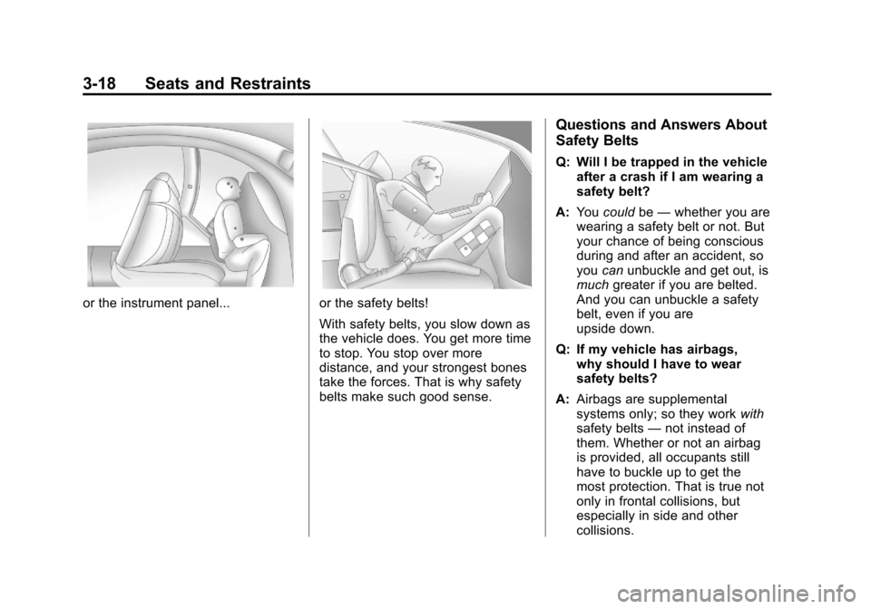 CHEVROLET TRAVERSE 2011 1.G Manual PDF Black plate (18,1)Chevrolet Traverse Owner Manual - 2011
3-18 Seats and Restraints
or the instrument panel...or the safety belts!
With safety belts, you slow down as
the vehicle does. You get more tim CHEVROLET TRAVERSE 2011 1.G Manual PDF Black plate (18,1)Chevrolet Traverse Owner Manual - 2011
3-18 Seats and Restraints
or the instrument panel...or the safety belts!
With safety belts, you slow down as
the vehicle does. You get more tim