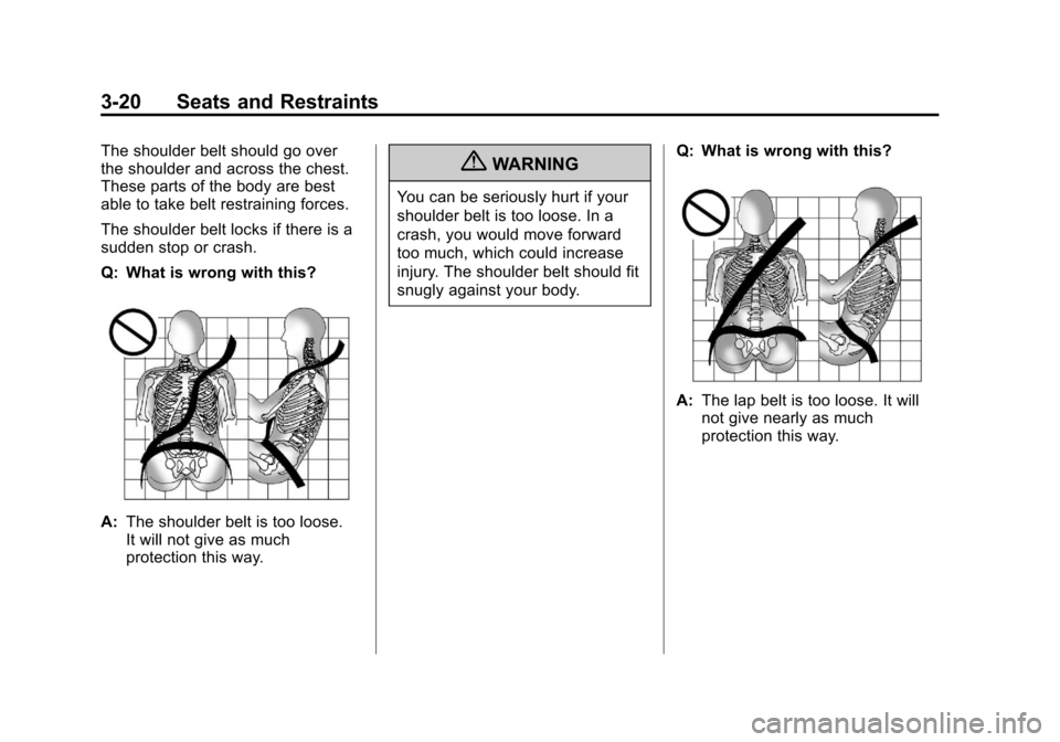 CHEVROLET TRAVERSE 2011 1.G Manual PDF Black plate (20,1)Chevrolet Traverse Owner Manual - 2011
3-20 Seats and Restraints
The shoulder belt should go over
the shoulder and across the chest.
These parts of the body are best
able to take bel CHEVROLET TRAVERSE 2011 1.G Manual PDF Black plate (20,1)Chevrolet Traverse Owner Manual - 2011
3-20 Seats and Restraints
The shoulder belt should go over
the shoulder and across the chest.
These parts of the body are best
able to take bel