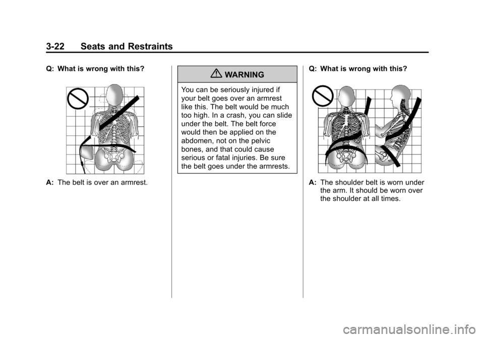 CHEVROLET TRAVERSE 2011 1.G Manual PDF Black plate (22,1)Chevrolet Traverse Owner Manual - 2011
3-22 Seats and Restraints
Q: What is wrong with this?
A:The belt is over an armrest.
{WARNING
You can be seriously injured if
your belt goes ov CHEVROLET TRAVERSE 2011 1.G Manual PDF Black plate (22,1)Chevrolet Traverse Owner Manual - 2011
3-22 Seats and Restraints
Q: What is wrong with this?
A:The belt is over an armrest.
{WARNING
You can be seriously injured if
your belt goes ov