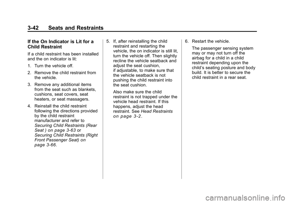 CHEVROLET TRAVERSE 2011 1.G Owners Manual Black plate (42,1)Chevrolet Traverse Owner Manual - 2011
3-42 Seats and Restraints
If the On Indicator is Lit for a
Child Restraint
If a child restraint has been installed
and the on indicator is lit: CHEVROLET TRAVERSE 2011 1.G Owners Manual Black plate (42,1)Chevrolet Traverse Owner Manual - 2011
3-42 Seats and Restraints
If the On Indicator is Lit for a
Child Restraint
If a child restraint has been installed
and the on indicator is lit: